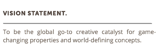  Vision Statement. ﷯ To be the global go-to creative catalyst for game-changing properties and world-defining concepts.